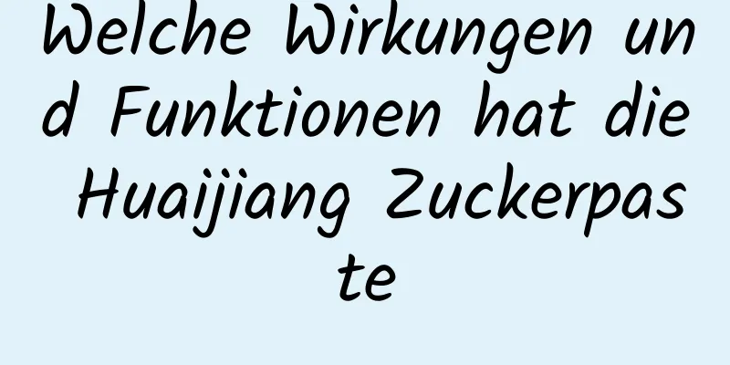 Welche Wirkungen und Funktionen hat die Huaijiang Zuckerpaste