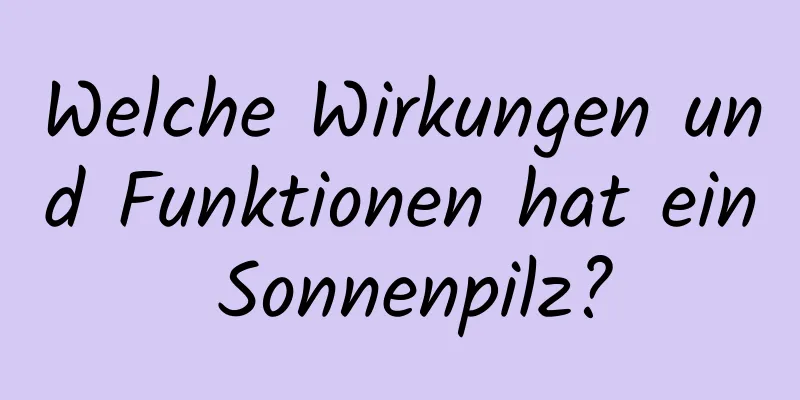 Welche Wirkungen und Funktionen hat ein Sonnenpilz?