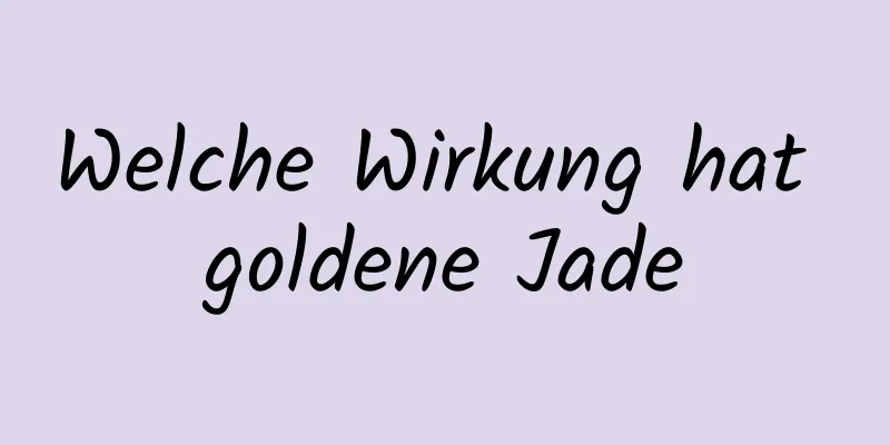 Welche Wirkung hat goldene Jade