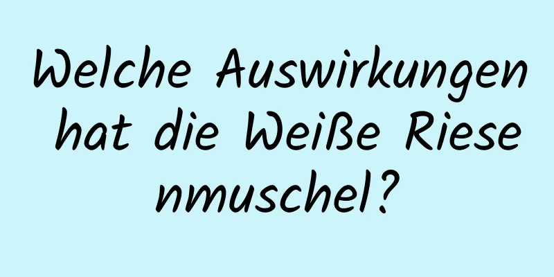 Welche Auswirkungen hat die Weiße Riesenmuschel?