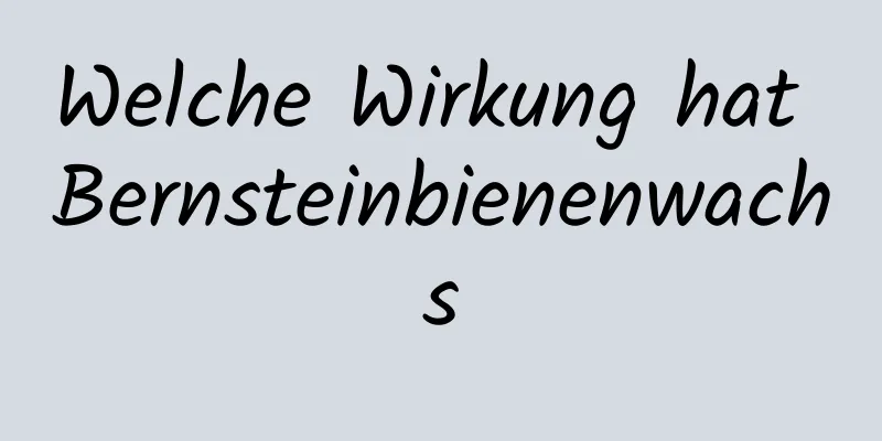 Welche Wirkung hat Bernsteinbienenwachs