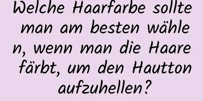 Welche Haarfarbe sollte man am besten wählen, wenn man die Haare färbt, um den Hautton aufzuhellen?