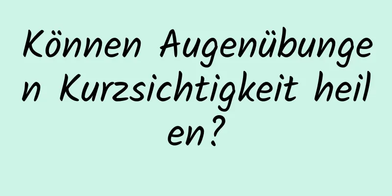 Können Augenübungen Kurzsichtigkeit heilen?