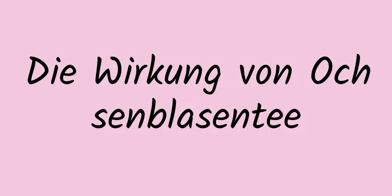 Die Wirkung von Ochsenblasentee