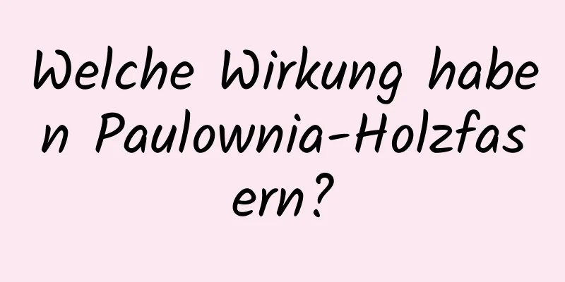 Welche Wirkung haben Paulownia-Holzfasern?