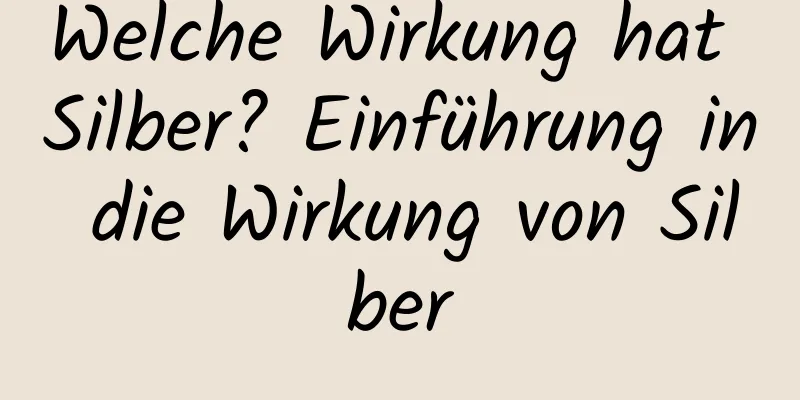 Welche Wirkung hat Silber? Einführung in die Wirkung von Silber