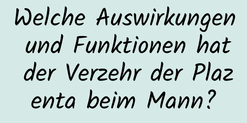 Welche Auswirkungen und Funktionen hat der Verzehr der Plazenta beim Mann?
