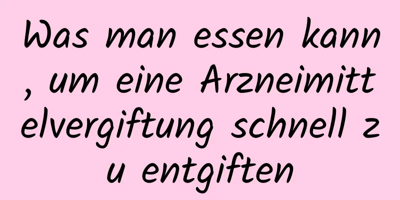 Was man essen kann, um eine Arzneimittelvergiftung schnell zu entgiften