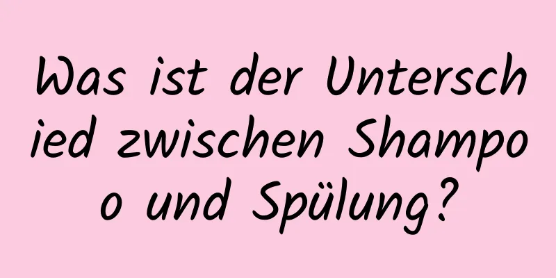 Was ist der Unterschied zwischen Shampoo und Spülung?