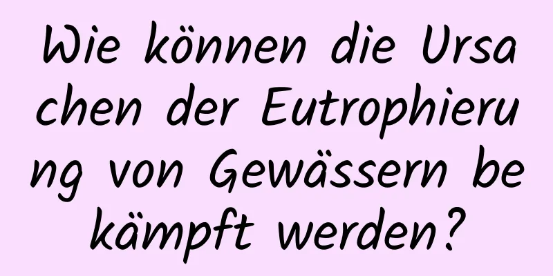 Wie können die Ursachen der Eutrophierung von Gewässern bekämpft werden?