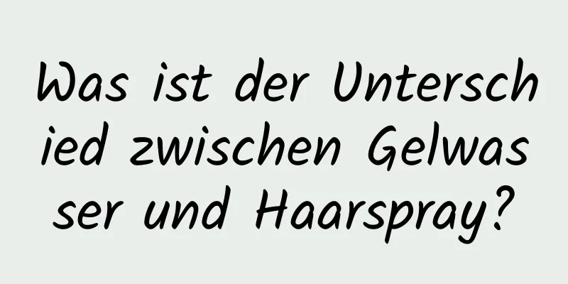 Was ist der Unterschied zwischen Gelwasser und Haarspray?
