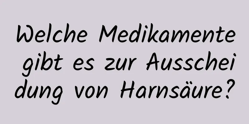 Welche Medikamente gibt es zur Ausscheidung von Harnsäure?
