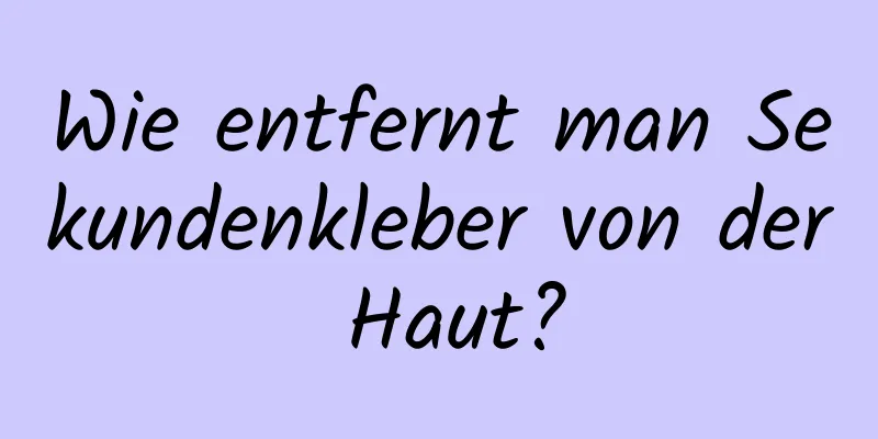 Wie entfernt man Sekundenkleber von der Haut?