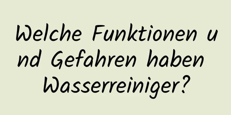 Welche Funktionen und Gefahren haben Wasserreiniger?