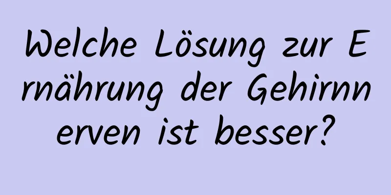 Welche Lösung zur Ernährung der Gehirnnerven ist besser?