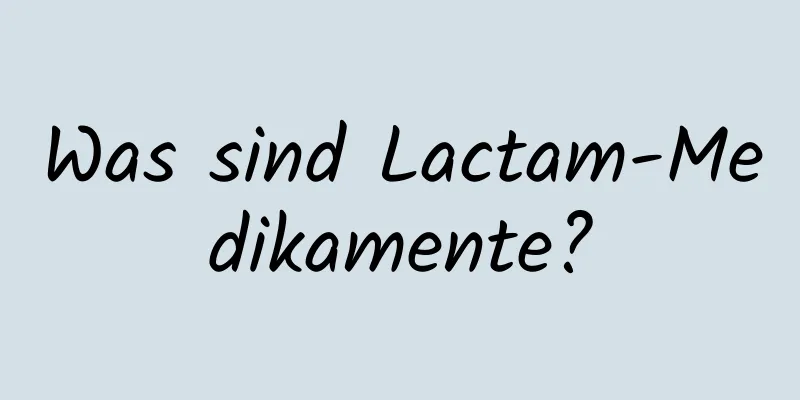 Was sind Lactam-Medikamente?