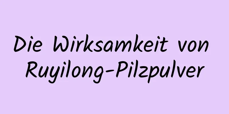 Die Wirksamkeit von Ruyilong-Pilzpulver