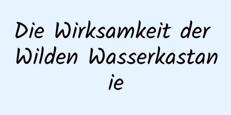 Die Wirksamkeit der Wilden Wasserkastanie
