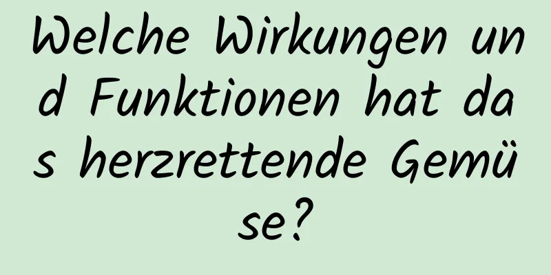 Welche Wirkungen und Funktionen hat das herzrettende Gemüse?