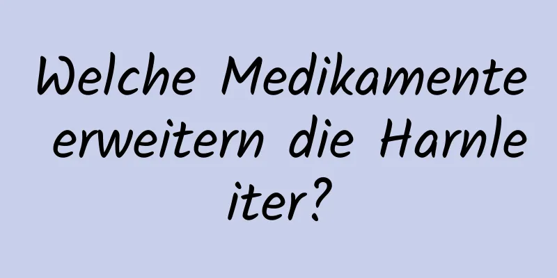 Welche Medikamente erweitern die Harnleiter?