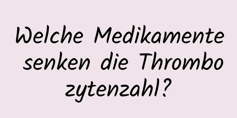 Welche Medikamente senken die Thrombozytenzahl?