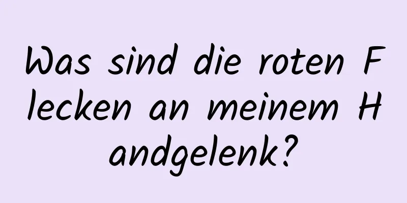 Was sind die roten Flecken an meinem Handgelenk?