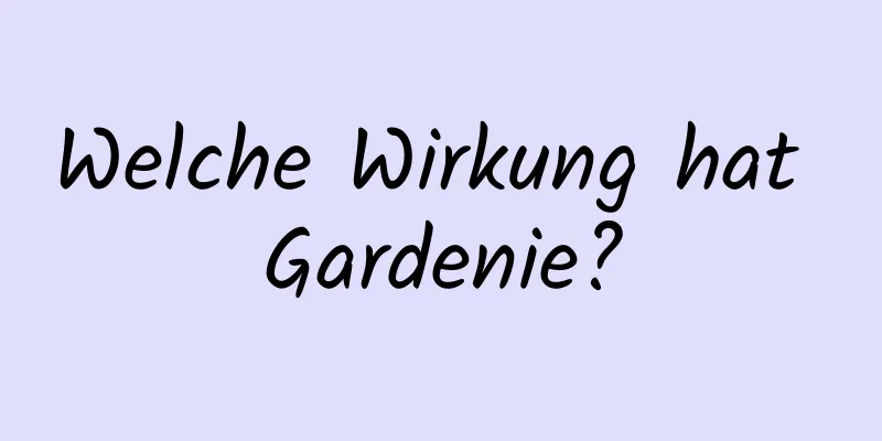 Welche Wirkung hat Gardenie?