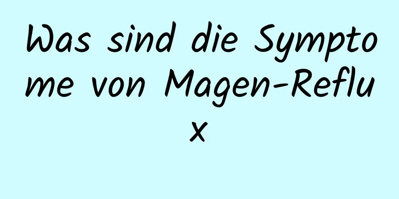 Was sind die Symptome von Magen-Reflux