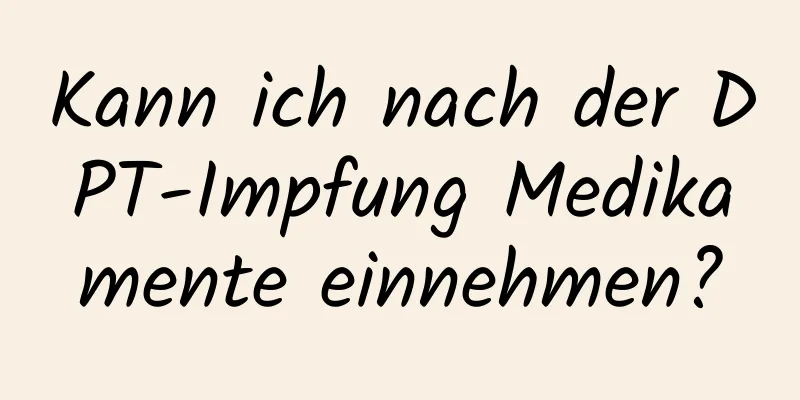 Kann ich nach der DPT-Impfung Medikamente einnehmen?