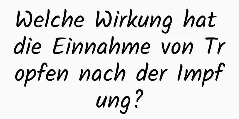 Welche Wirkung hat die Einnahme von Tropfen nach der Impfung?