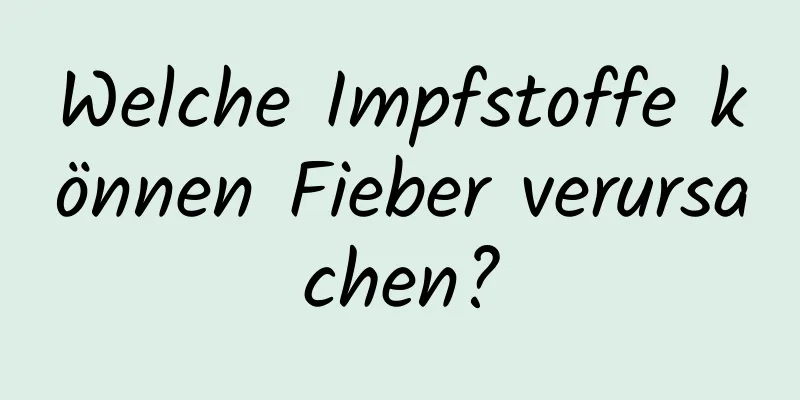 Welche Impfstoffe können Fieber verursachen?