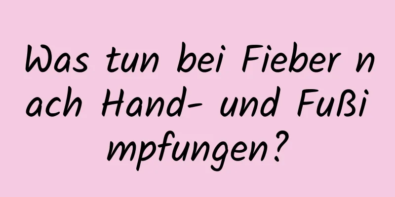 Was tun bei Fieber nach Hand- und Fußimpfungen?