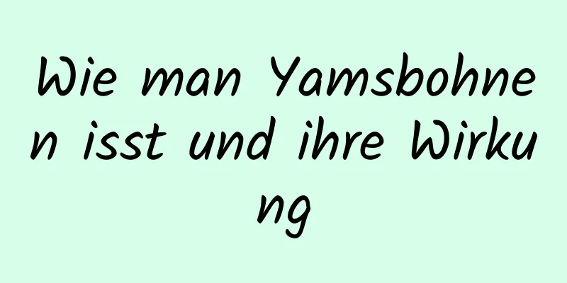 Wie man Yamsbohnen isst und ihre Wirkung