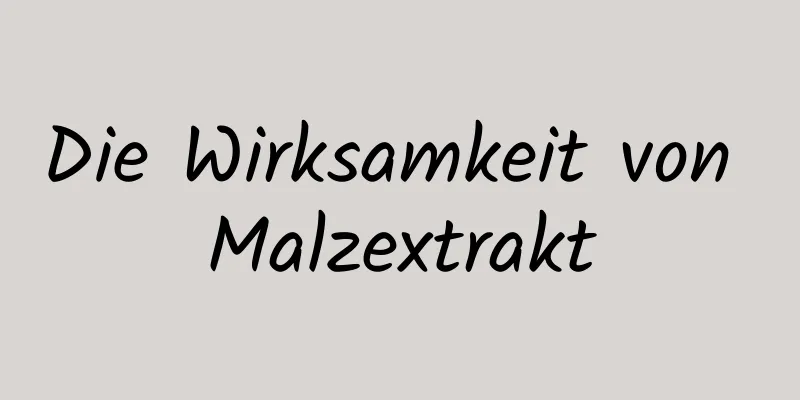 Die Wirksamkeit von Malzextrakt