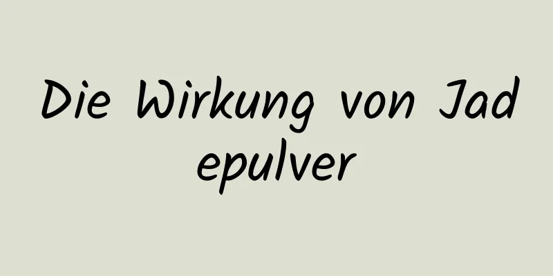 Die Wirkung von Jadepulver