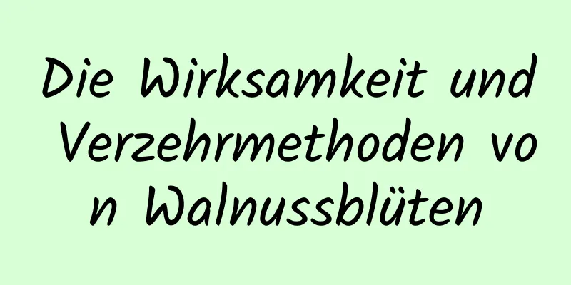 Die Wirksamkeit und Verzehrmethoden von Walnussblüten