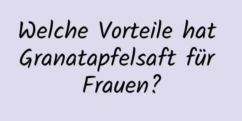 Welche Vorteile hat Granatapfelsaft für Frauen?