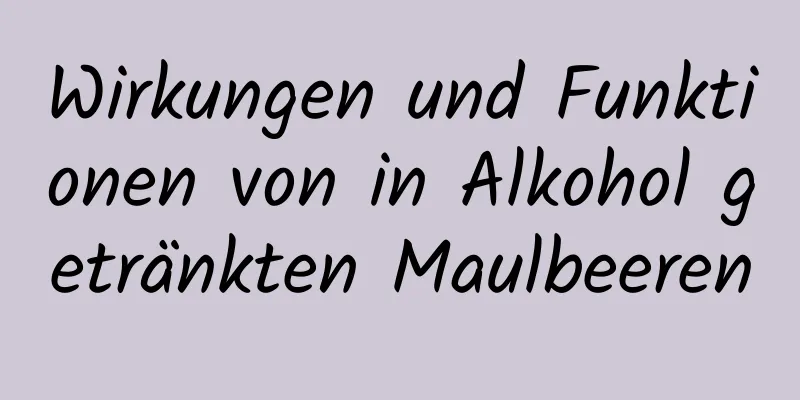 Wirkungen und Funktionen von in Alkohol getränkten Maulbeeren