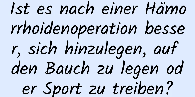 Ist es nach einer Hämorrhoidenoperation besser, sich hinzulegen, auf den Bauch zu legen oder Sport zu treiben?