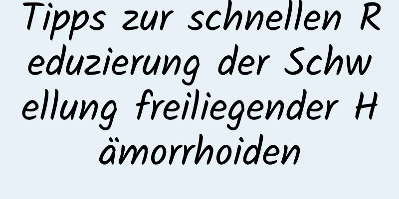 Tipps zur schnellen Reduzierung der Schwellung freiliegender Hämorrhoiden