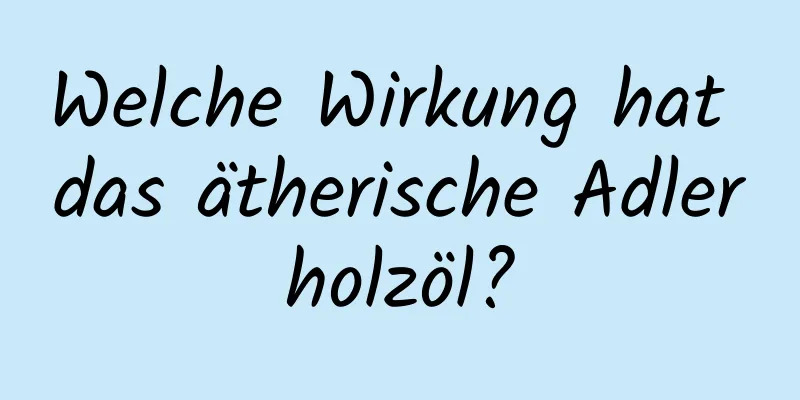 Welche Wirkung hat das ätherische Adlerholzöl?