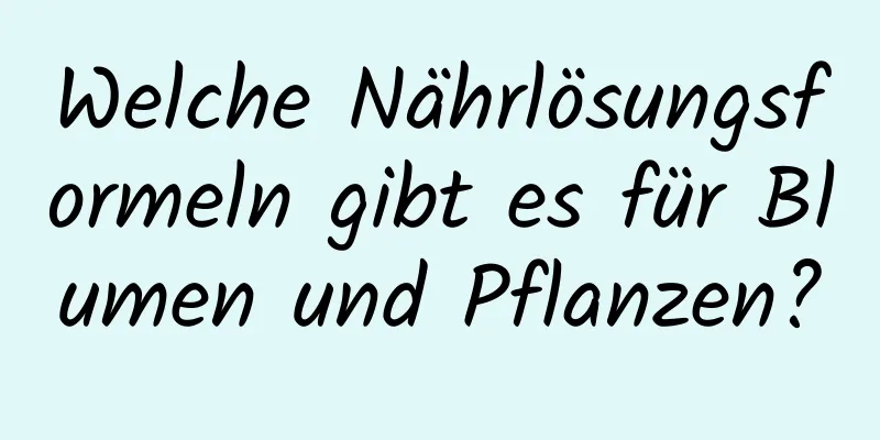 Welche Nährlösungsformeln gibt es für Blumen und Pflanzen?