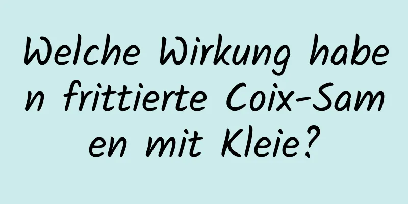 Welche Wirkung haben frittierte Coix-Samen mit Kleie?