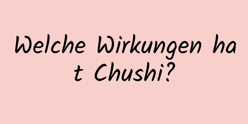 Welche Wirkungen hat Chushi?