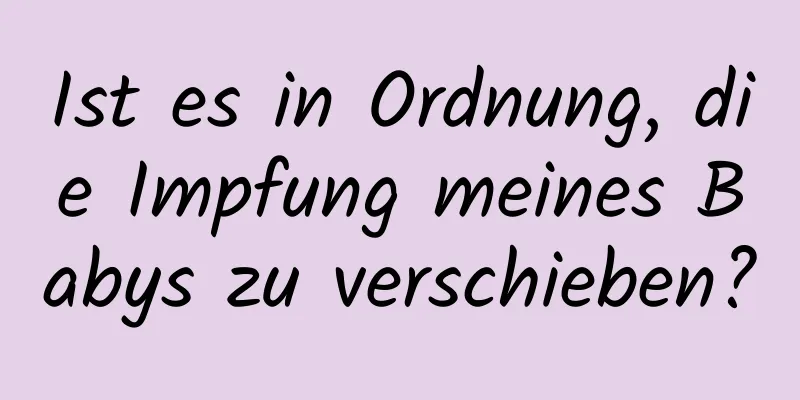 Ist es in Ordnung, die Impfung meines Babys zu verschieben?