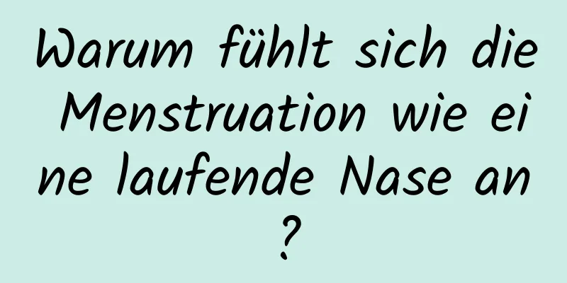 Warum fühlt sich die Menstruation wie eine laufende Nase an?