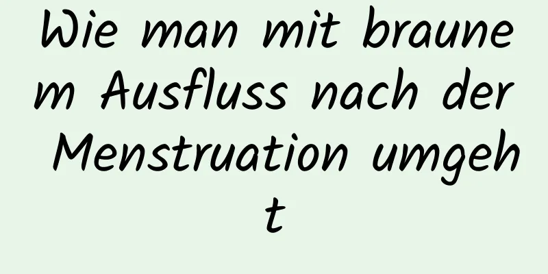 Wie man mit braunem Ausfluss nach der Menstruation umgeht