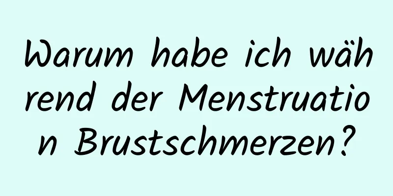 Warum habe ich während der Menstruation Brustschmerzen?