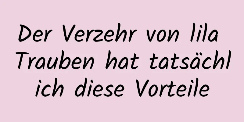 Der Verzehr von lila Trauben hat tatsächlich diese Vorteile