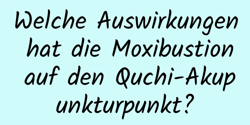 Welche Auswirkungen hat die Moxibustion auf den Quchi-Akupunkturpunkt?